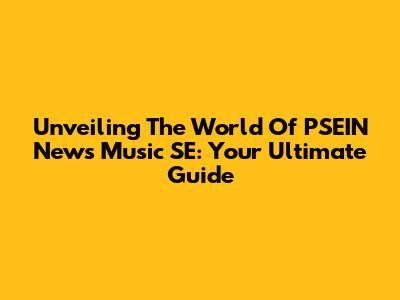 Unveiling The World Of PSEIN News Music SE: Your Ultimate Guide