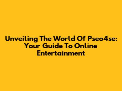 Unveiling The World Of Pseo4se: Your Guide To Online Entertainment