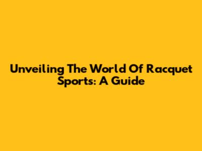 Unveiling The World Of Racquet Sports: A Guide