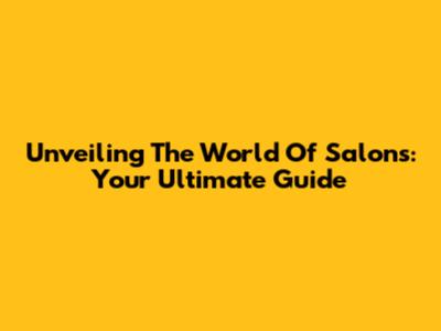 Unveiling The World Of Salons: Your Ultimate Guide