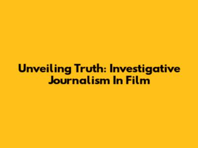 Unveiling Truth: Investigative Journalism In Film