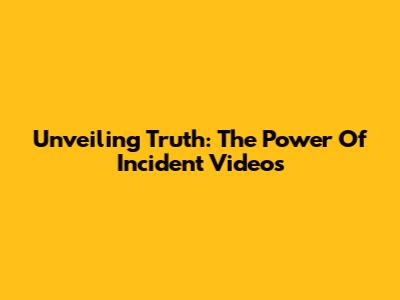 Unveiling Truth: The Power Of Incident Videos