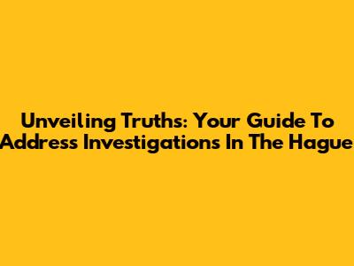 Unveiling Truths: Your Guide To Address Investigations In The Hague