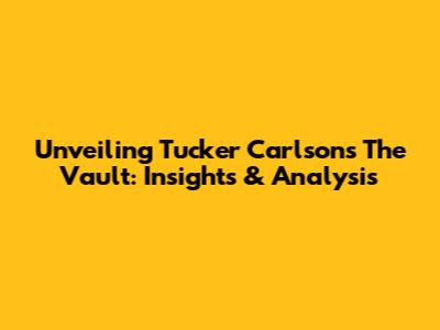 Unveiling Tucker Carlson's The Vault: Insights & Analysis