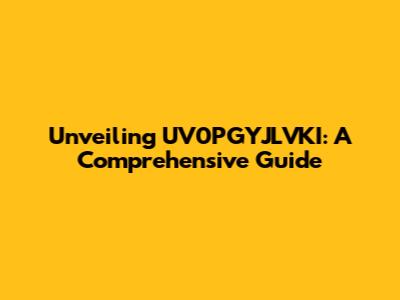 Unveiling UV0PGYJLVKI: A Comprehensive Guide