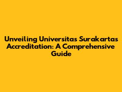 Unveiling Universitas Surakarta's Accreditation: A Comprehensive Guide