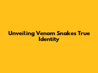 Unveiling Venom Snake's True Identity