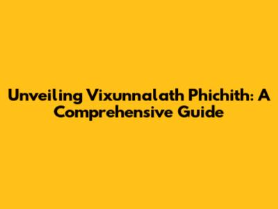Unveiling Vixunnalath Phichith: A Comprehensive Guide