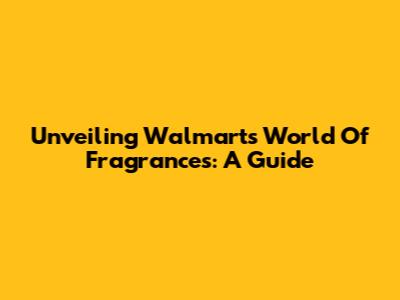 Unveiling Walmart's World Of Fragrances: A Guide