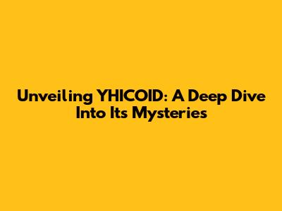 Unveiling YHICOID: A Deep Dive Into Its Mysteries