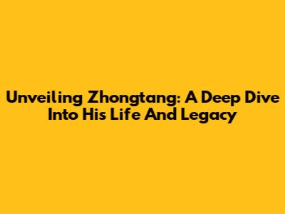 Unveiling Zhongtang: A Deep Dive Into His Life And Legacy