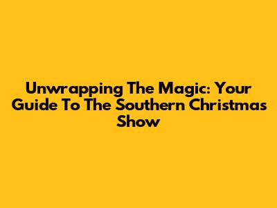 Unwrapping The Magic: Your Guide To The Southern Christmas Show