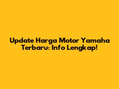 Update Harga Motor Yamaha Terbaru: Info Lengkap!