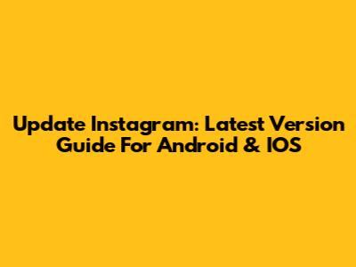 Update Instagram: Latest Version Guide For Android & IOS
