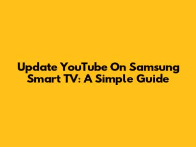 Update YouTube On Samsung Smart TV: A Simple Guide