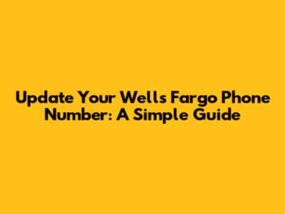 Update Your Wells Fargo Phone Number: A Simple Guide