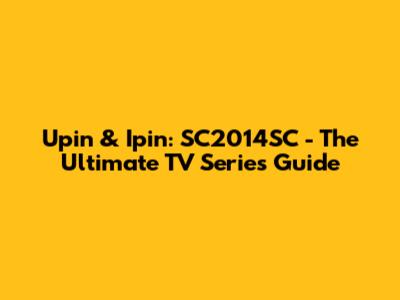 Upin & Ipin: SC2014SC - The Ultimate TV Series Guide