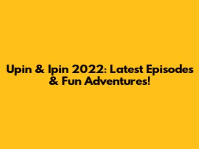 Upin & Ipin 2022: Latest Episodes & Fun Adventures!