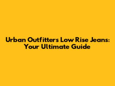 Urban Outfitters Low Rise Jeans: Your Ultimate Guide