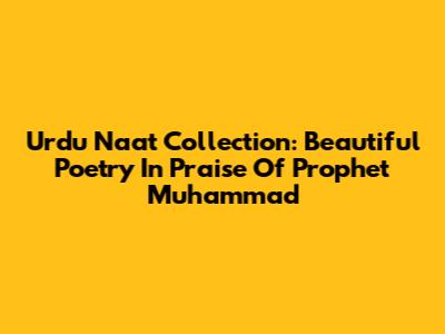 Urdu Naat Collection: Beautiful Poetry In Praise Of Prophet Muhammad