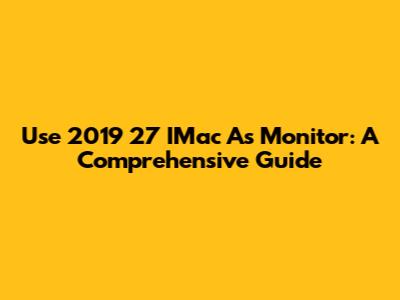 Use 2019 27" IMac As Monitor: A Comprehensive Guide
