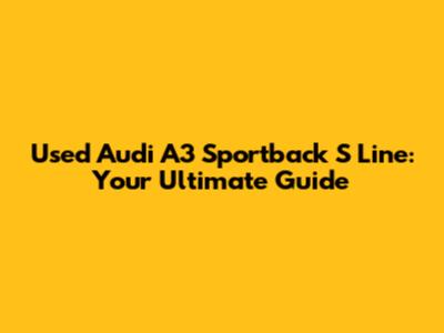 Used Audi A3 Sportback S Line: Your Ultimate Guide