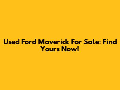 Used Ford Maverick For Sale: Find Yours Now!