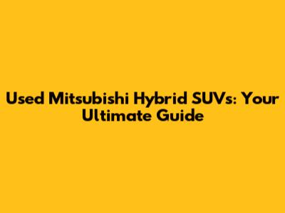 Used Mitsubishi Hybrid SUVs: Your Ultimate Guide