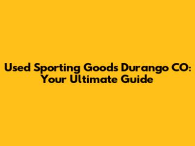 Used Sporting Goods Durango CO: Your Ultimate Guide