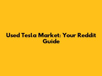 Used Tesla Market: Your Reddit Guide