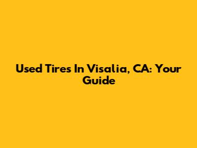 Used Tires In Visalia, CA: Your Guide