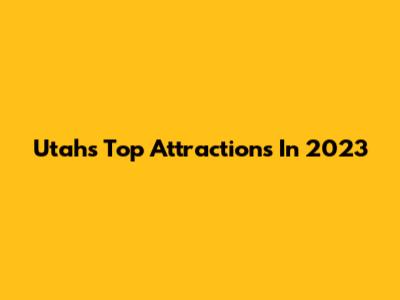 Utah's Top Attractions In 2023