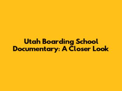 Utah Boarding School Documentary: A Closer Look