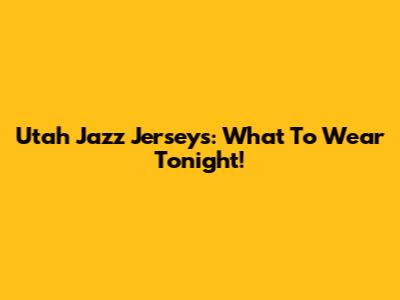 Utah Jazz Jerseys: What To Wear Tonight!