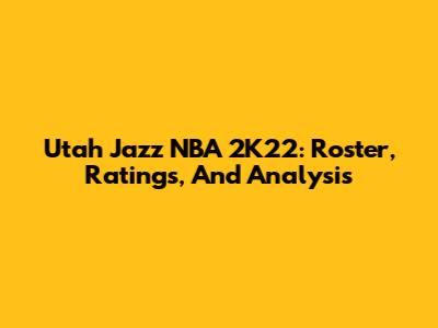 Utah Jazz NBA 2K22: Roster, Ratings, And Analysis