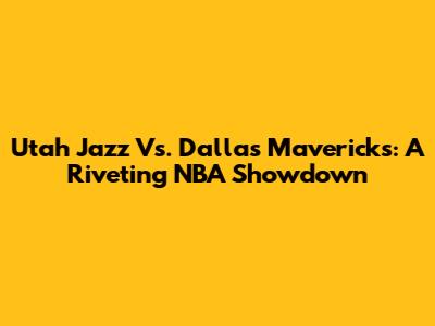 Utah Jazz Vs. Dallas Mavericks: A Riveting NBA Showdown