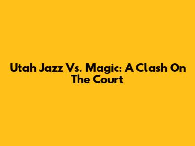 Utah Jazz Vs. Magic: A Clash On The Court