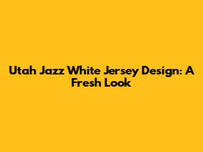 Utah Jazz White Jersey Design: A Fresh Look