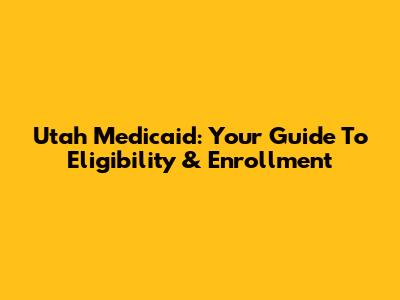 Utah Medicaid: Your Guide To Eligibility & Enrollment