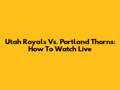 Utah Royals Vs. Portland Thorns: How To Watch Live