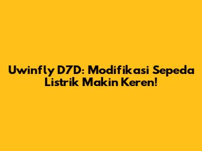 Uwinfly D7D: Modifikasi Sepeda Listrik Makin Keren!