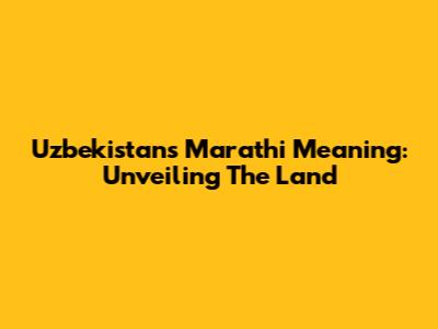 Uzbekistan's Marathi Meaning: Unveiling The Land