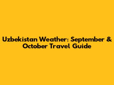 Uzbekistan Weather: September & October Travel Guide