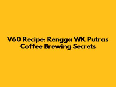 V60 Recipe: Rengga WK Putra's Coffee Brewing Secrets