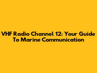 VHF Radio Channel 12: Your Guide To Marine Communication