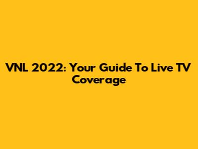 VNL 2022: Your Guide To Live TV Coverage