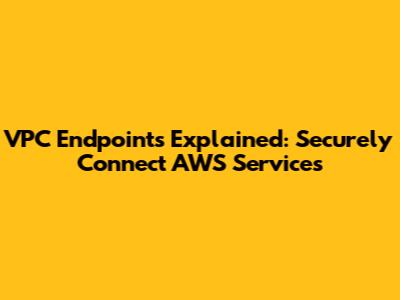 VPC Endpoints Explained: Securely Connect AWS Services