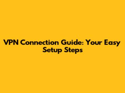 VPN Connection Guide: Your Easy Setup Steps