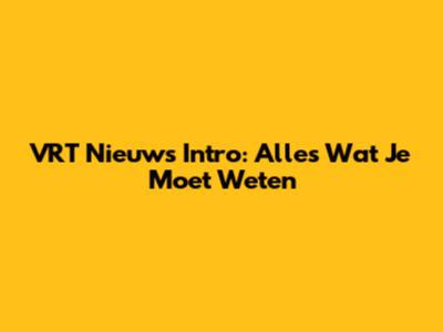 VRT Nieuws Intro: Alles Wat Je Moet Weten