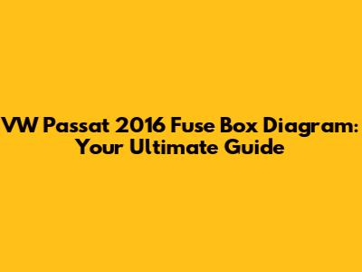 VW Passat 2016 Fuse Box Diagram: Your Ultimate Guide